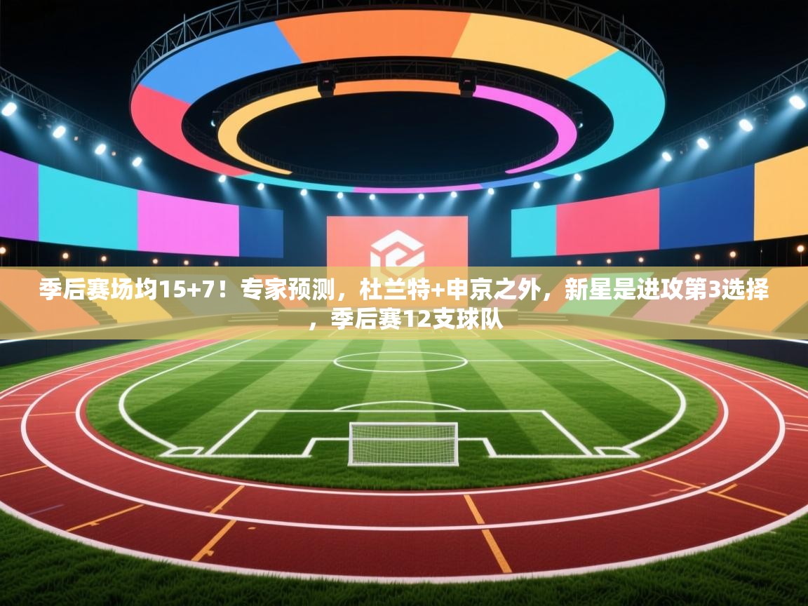 季后赛场均15+7!专家预测,杜兰特+申京之外,新星是进攻第3选择,季后赛12支球队 季后赛场均15+7!专家预测,杜兰特+申京之外,新星是进攻第3选择,季后赛12支球队