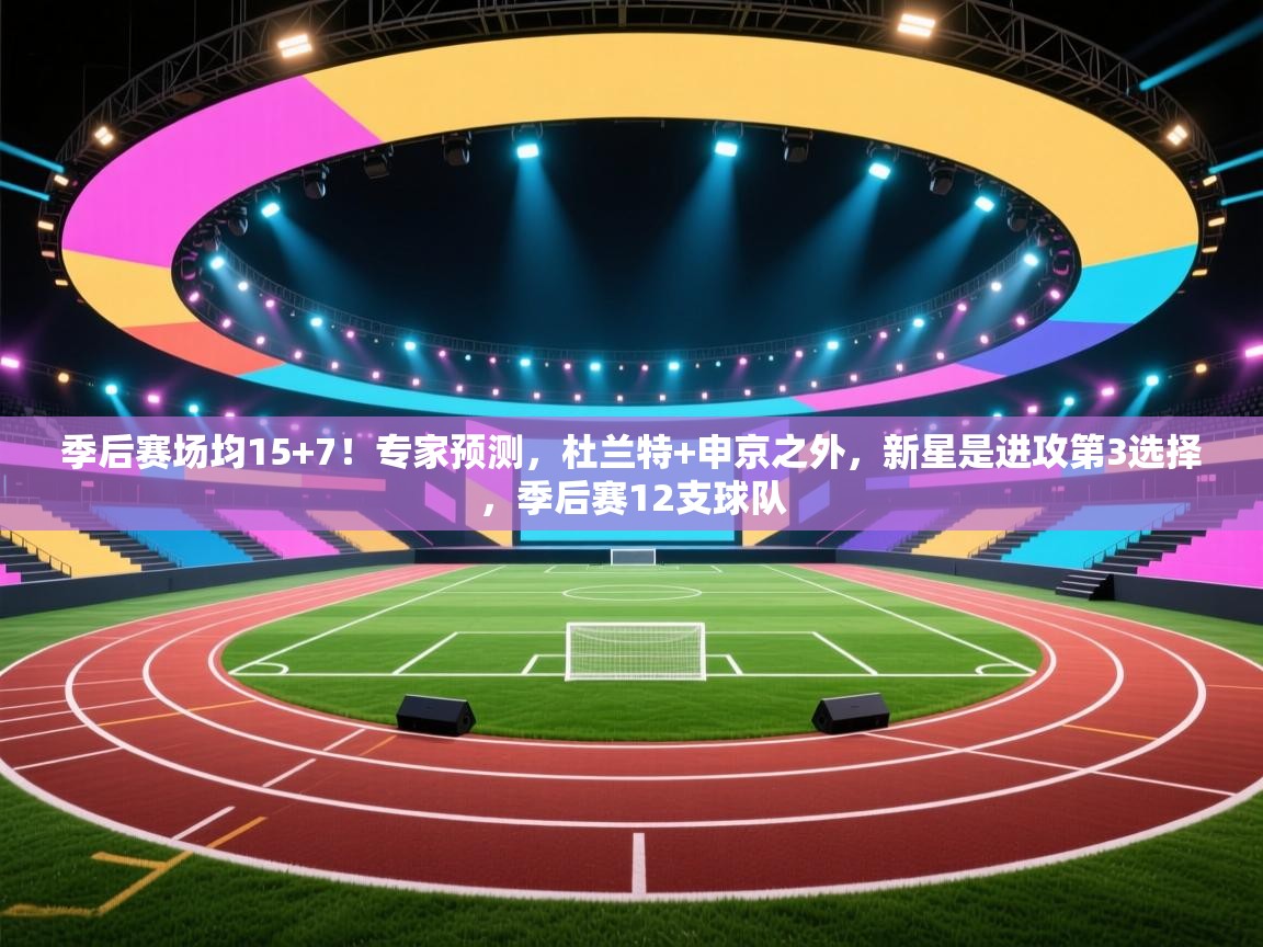 季后赛场均15+7!专家预测,杜兰特+申京之外,新星是进攻第3选择,季后赛12支球队 季后赛场均15+7!专家预测,杜兰特+申京之外,新星是进攻第3选择,季后赛12支球队