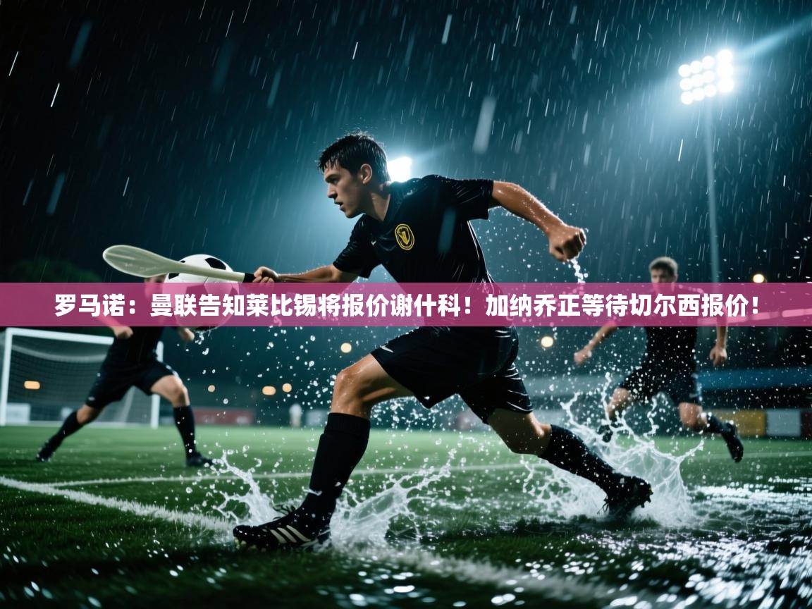 罗马诺:曼联告知莱比锡将报价谢什科!加纳乔正等待切尔西报价! 罗马诺:曼联告知莱比锡将报价谢什科!加纳乔正等待切尔西报价!