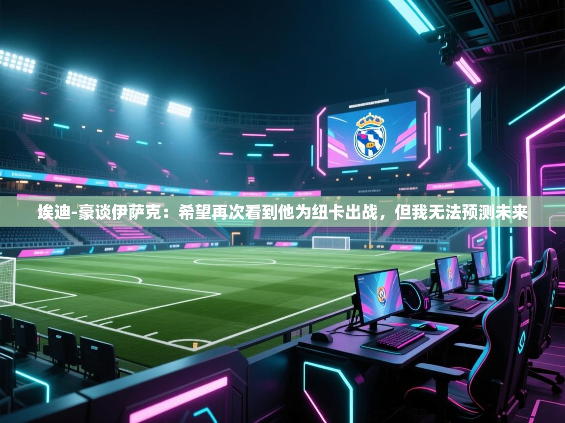 埃迪-豪谈伊萨克:希望再次看到他为纽卡出战,但我无法预测未来 第2张