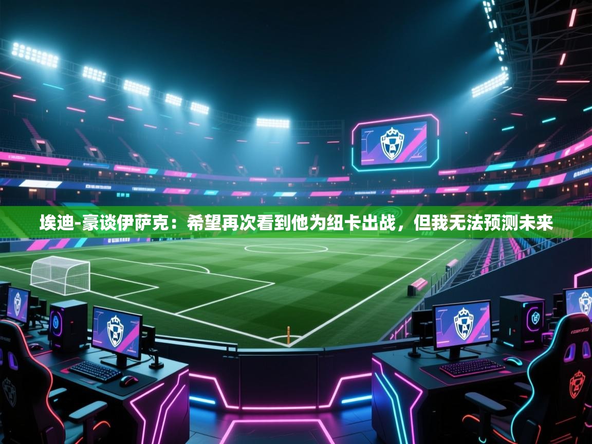 埃迪-豪谈伊萨克:希望再次看到他为纽卡出战,但我无法预测未来 第1张