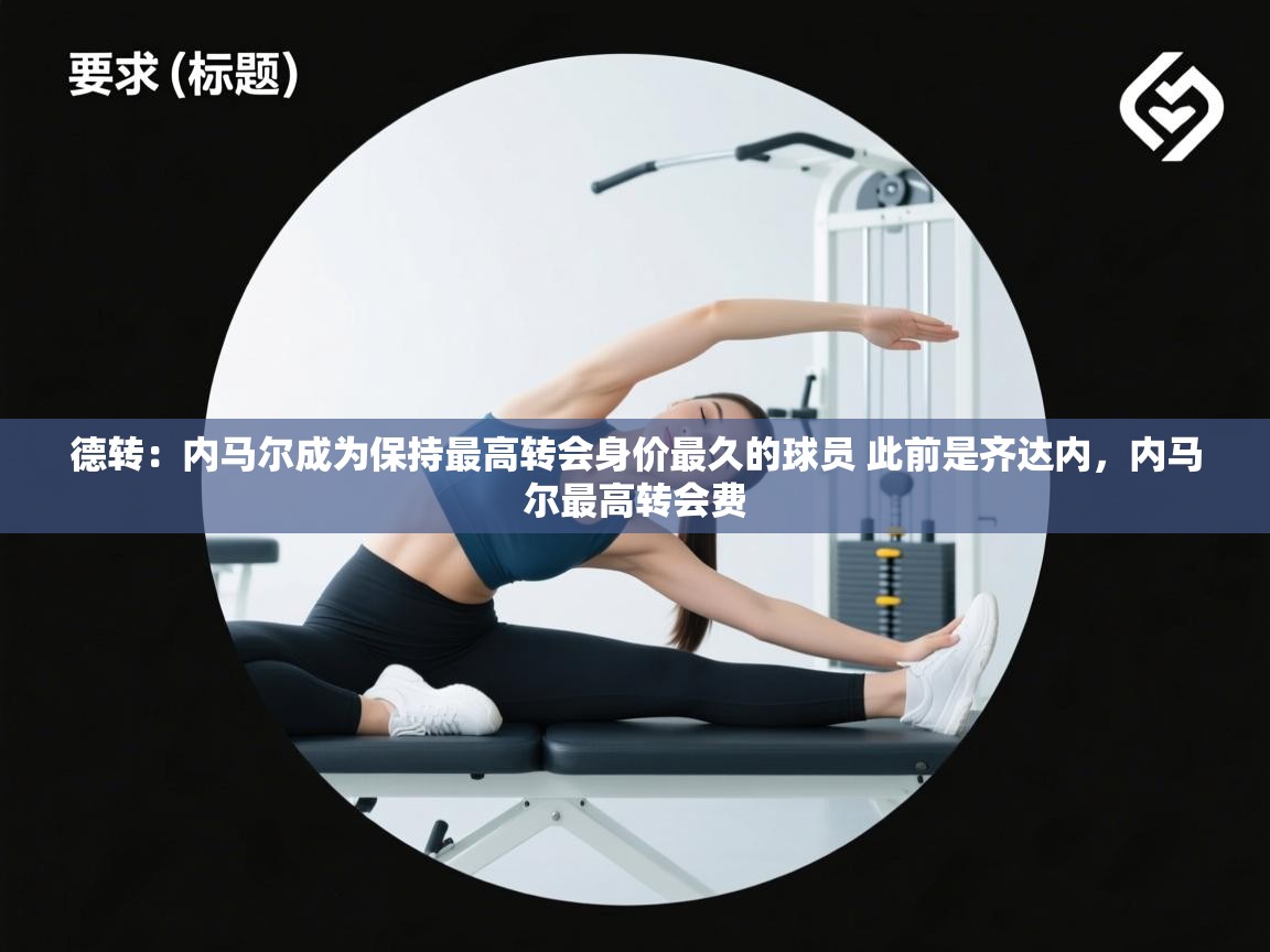 德转:内马尔成为保持最高转会身价最久的球员 此前是齐达内,内马尔最高转会费 德转:内马尔成为保持最高转会身价最久的球员 此前是齐达内,内马尔最高转会费