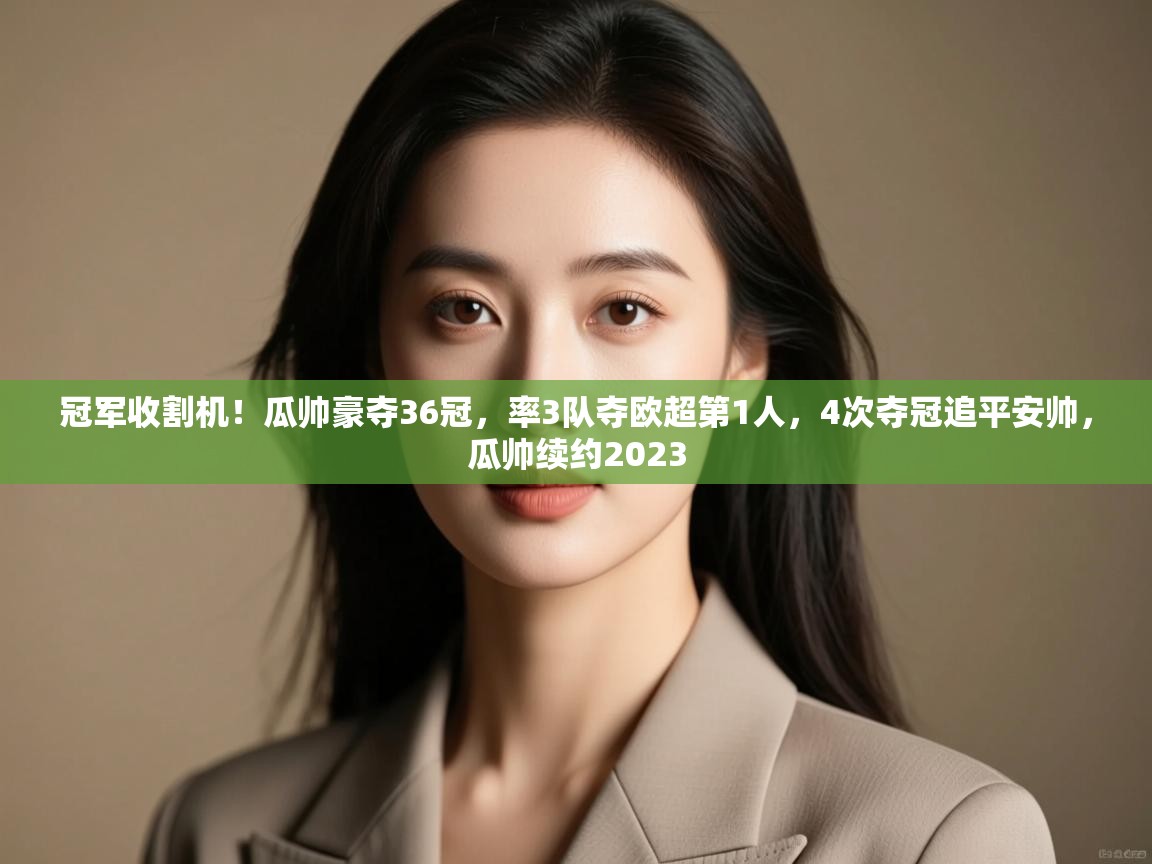 冠军收割机！瓜帅豪夺36冠，率3队夺欧超第1人，4次夺冠追平安帅，瓜帅续约2023