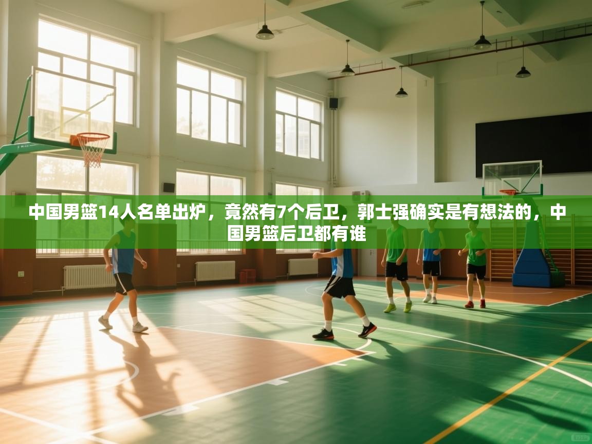 中国男篮14人名单出炉,竟然有7个后卫,郭士强确实是有想法的,中国男篮后卫都有谁 第2张