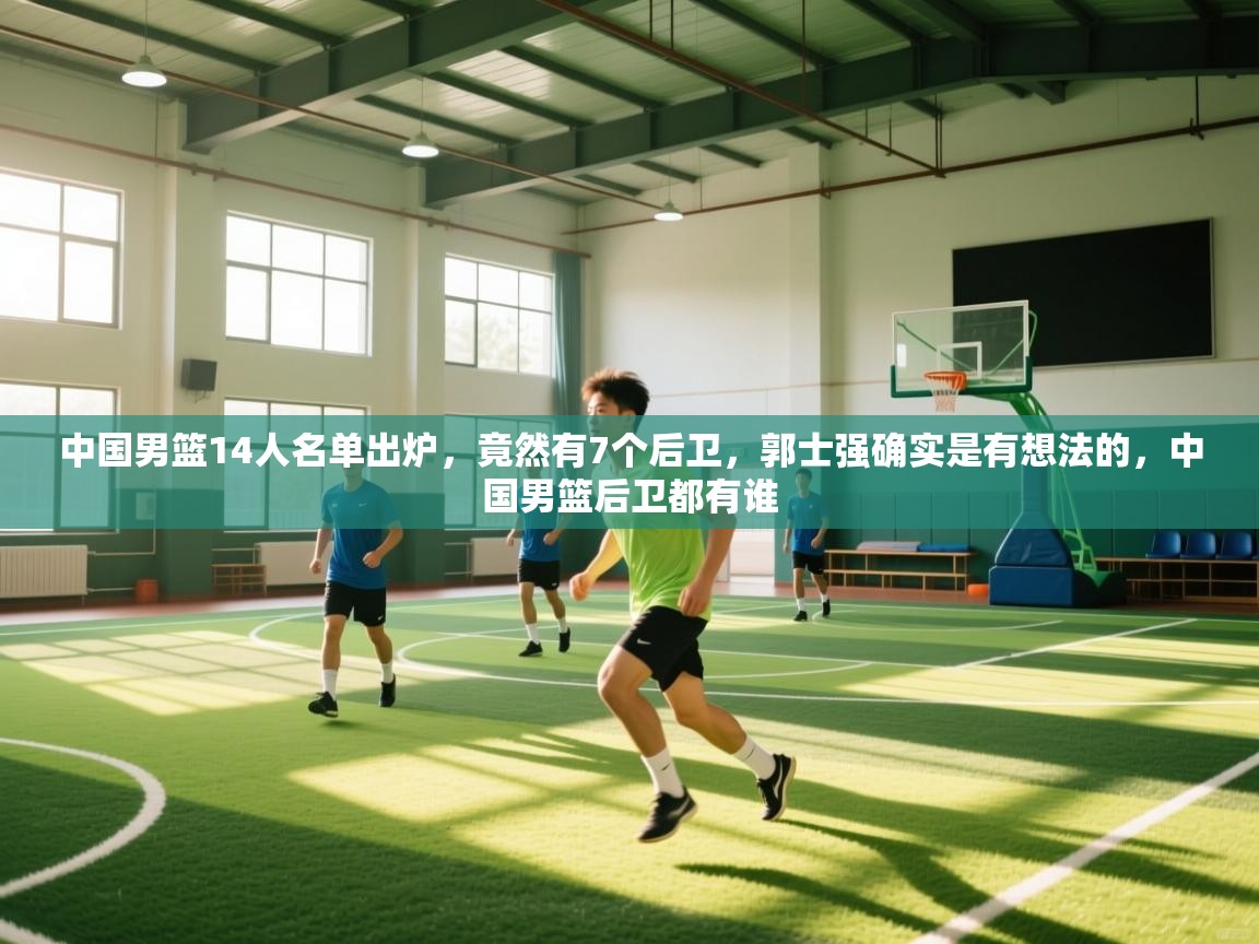 中国男篮14人名单出炉,竟然有7个后卫,郭士强确实是有想法的,中国男篮后卫都有谁 第1张