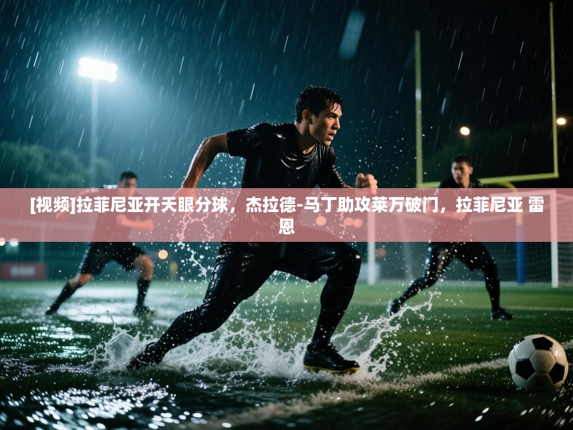 [视频]拉菲尼亚开天眼分球，杰拉德-马丁助攻莱万破门，拉菲尼亚 雷恩