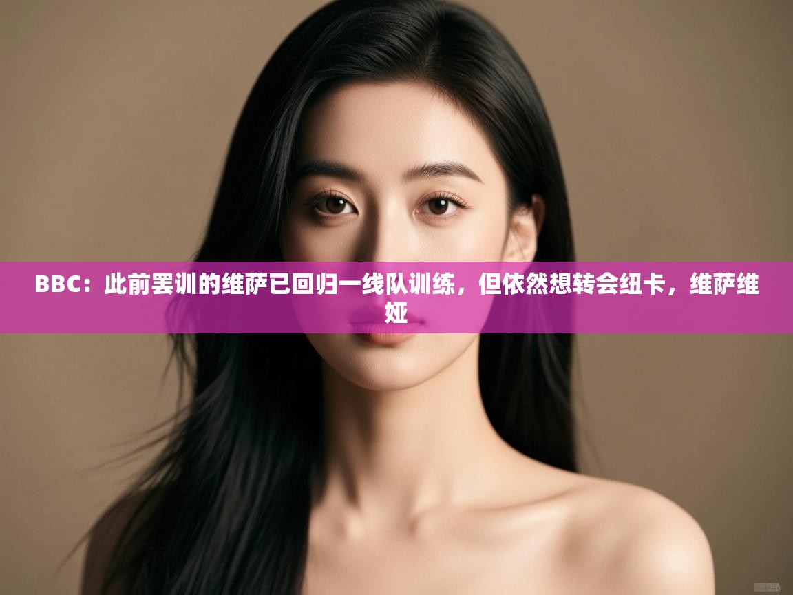 BBC:此前罢训的维萨已回归一线队训练,但依然想转会纽卡,维萨维娅 第1张