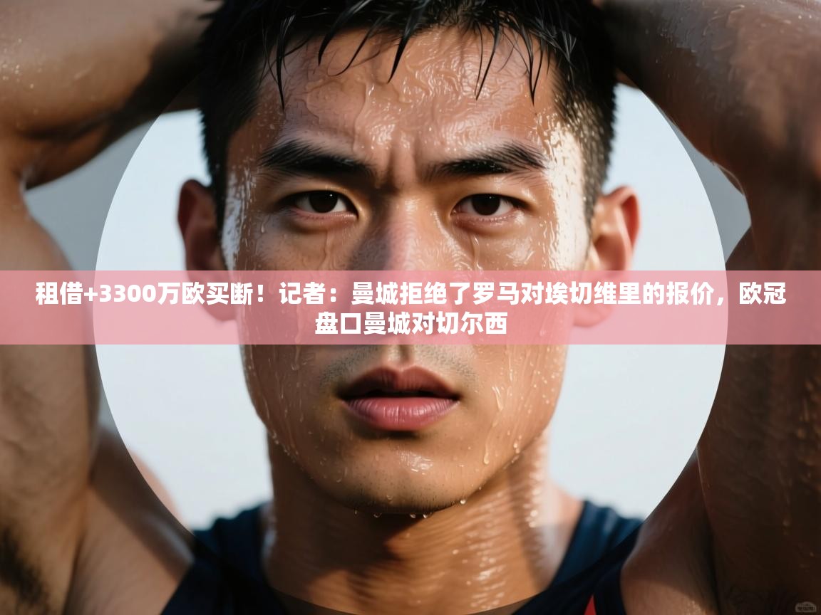 租借+3300万欧买断！记者：曼城拒绝了罗马对埃切维里的报价，欧冠盘口曼城对切尔西  第1张