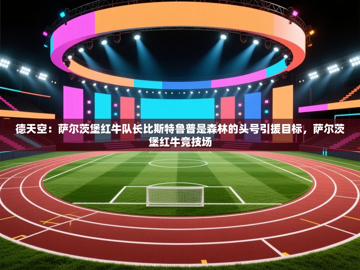 德天空：萨尔茨堡红牛队长比斯特鲁普是森林的头号引援目标，萨尔茨堡红牛竞技场