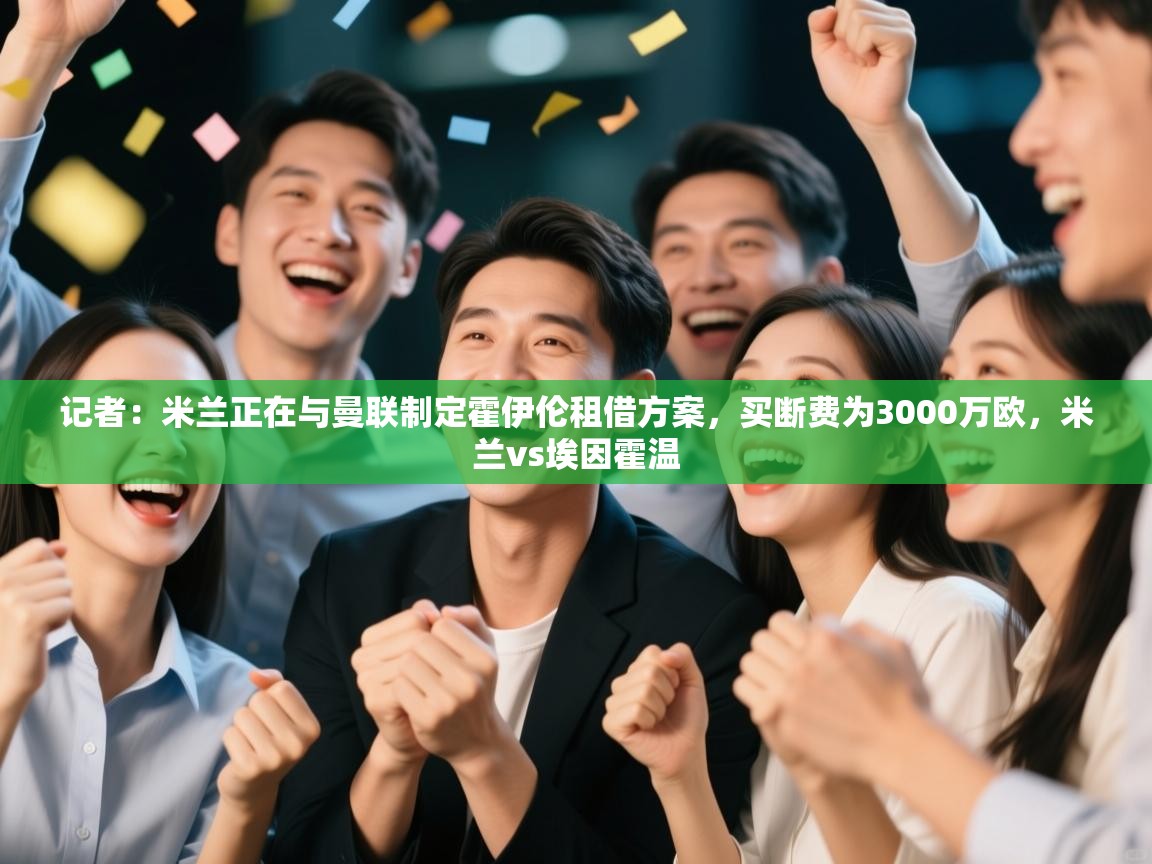 记者:米兰正在与曼联制定霍伊伦租借方案,买断费为3000万欧,米兰vs埃因霍温 第1张