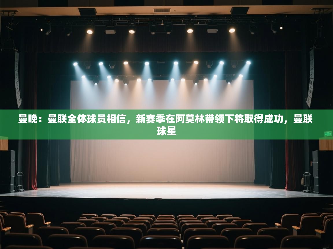 曼晚：曼联全体球员相信，新赛季在阿莫林带领下将取得成功，曼联 球星