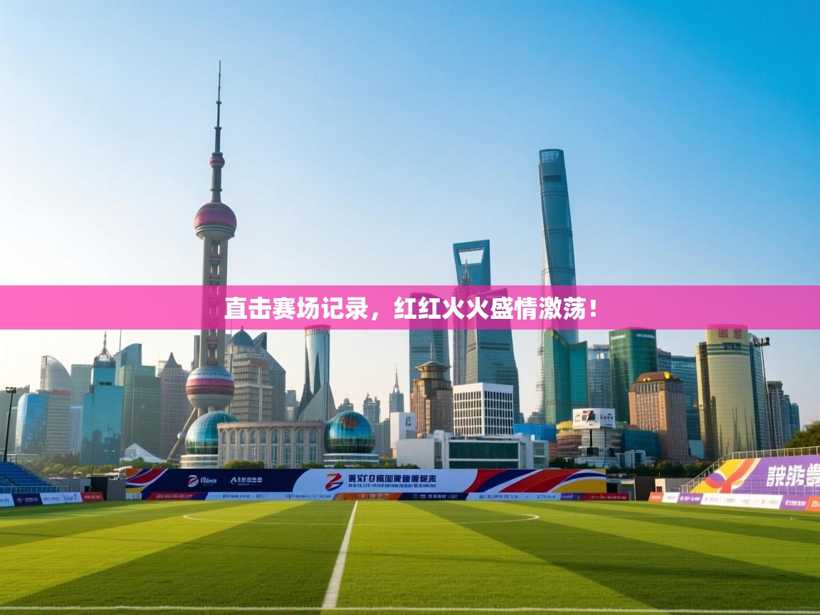 直击赛场记录，红红火火盛情激荡！