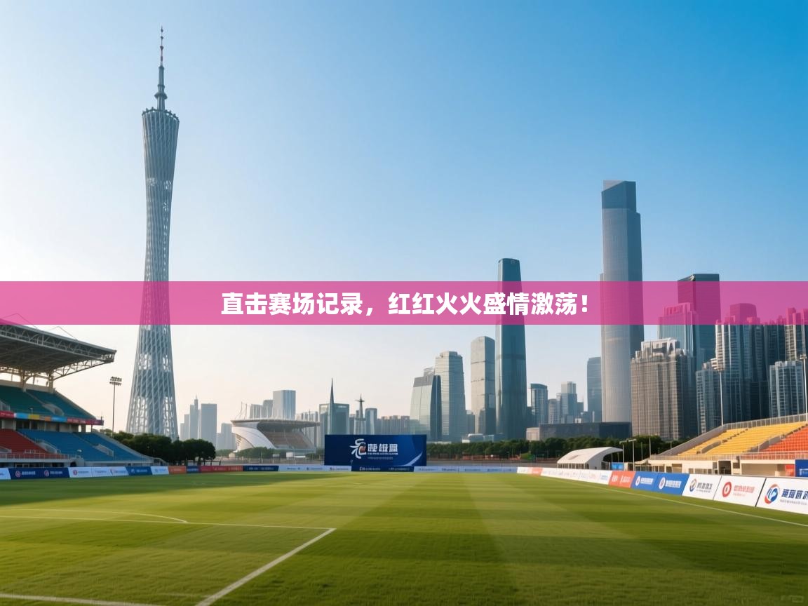 直击赛场记录，红红火火盛情激荡！