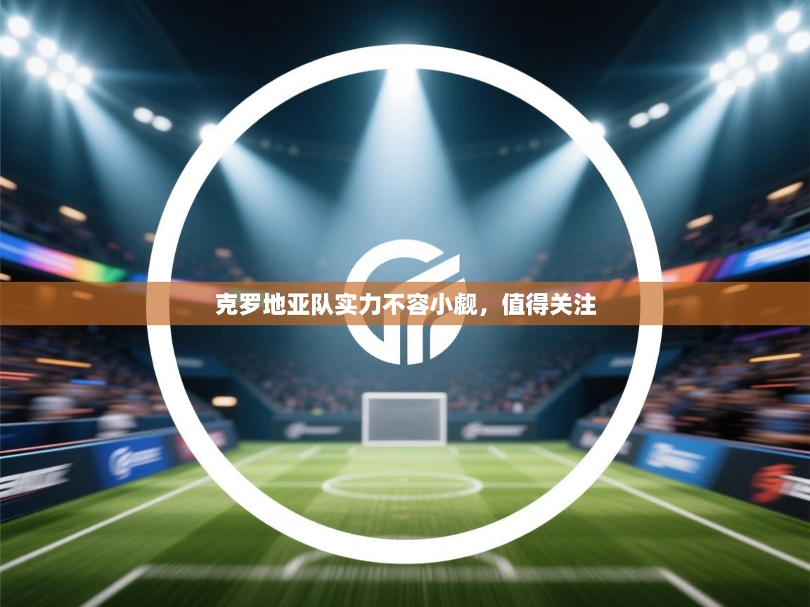 克罗地亚队实力不容小觑，值得关注  第1张