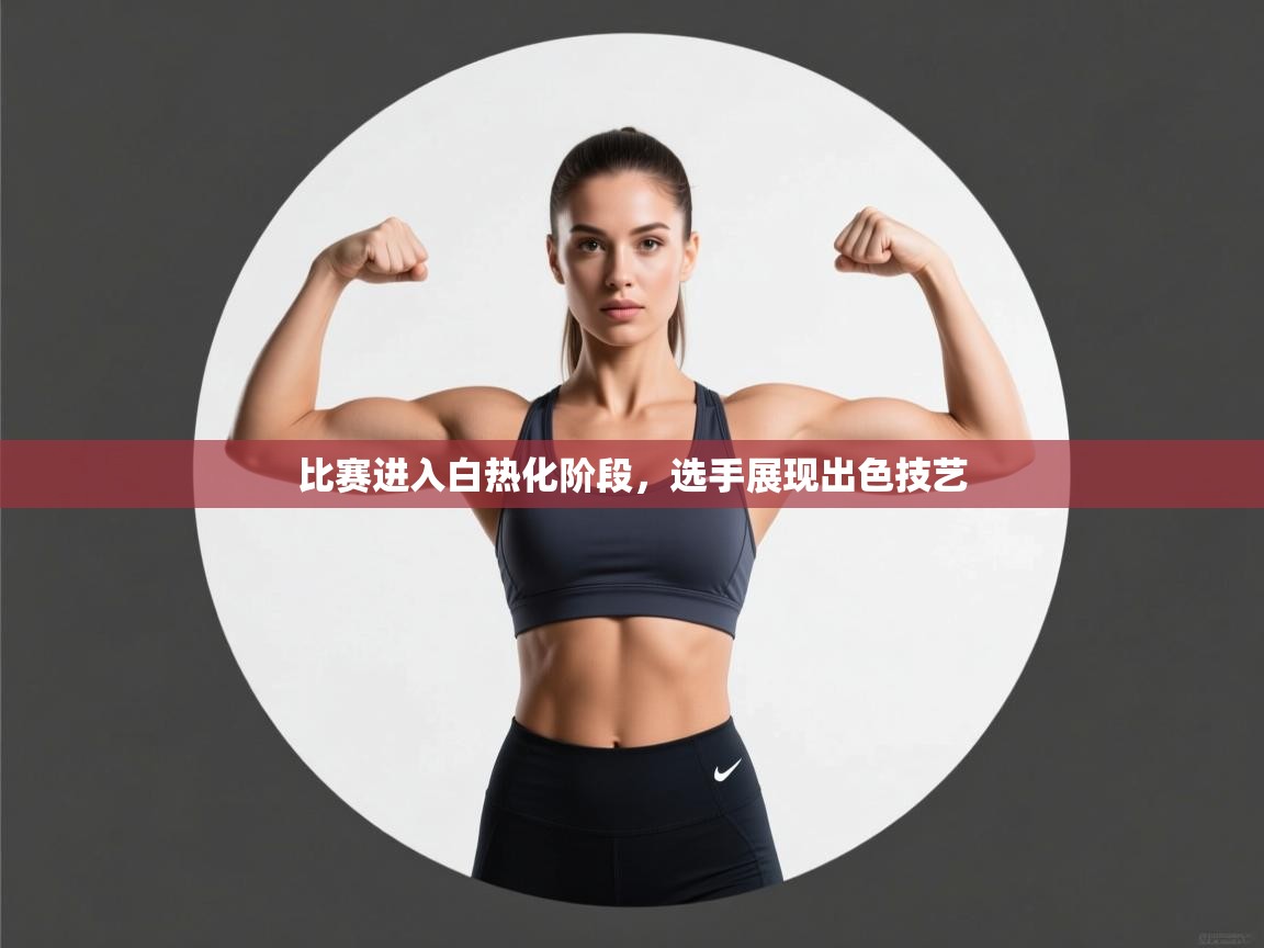 比赛进入白热化阶段，选手展现出色技艺  第1张