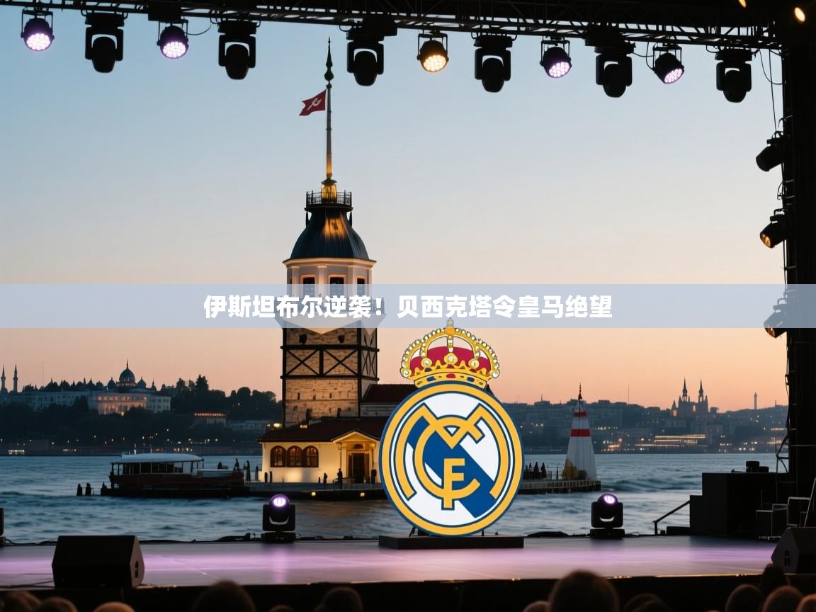 伊斯坦布尔逆袭！贝西克塔令皇马绝望
