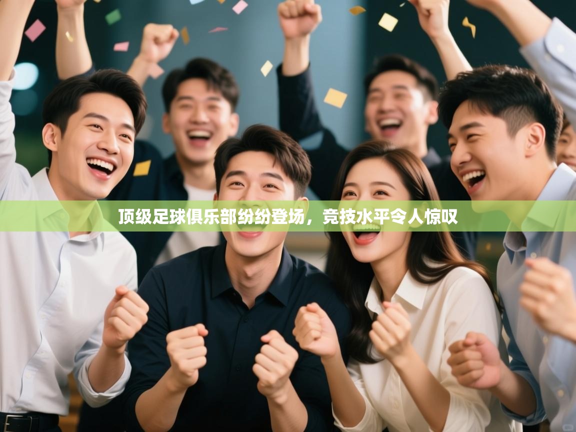 顶级足球俱乐部纷纷登场，竞技水平令人惊叹