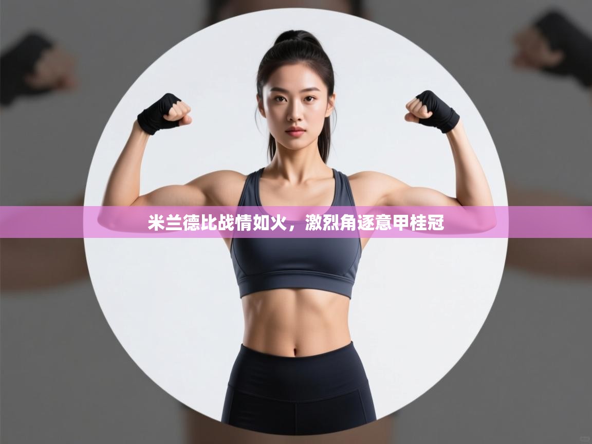 米兰德比战情如火，激烈角逐意甲桂冠