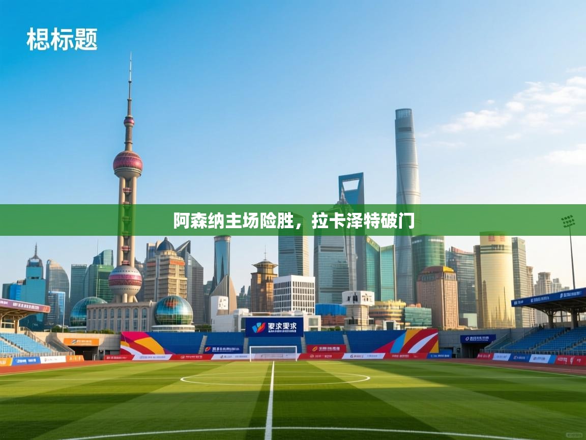 阿森纳主场险胜，拉卡泽特破门  第1张