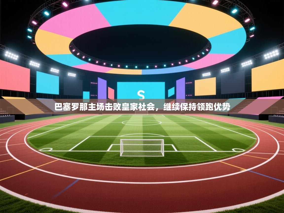 巴塞罗那主场击败皇家社会,继续保持领跑优势 巴塞罗那主场击败皇家社会,继续保持领跑优势