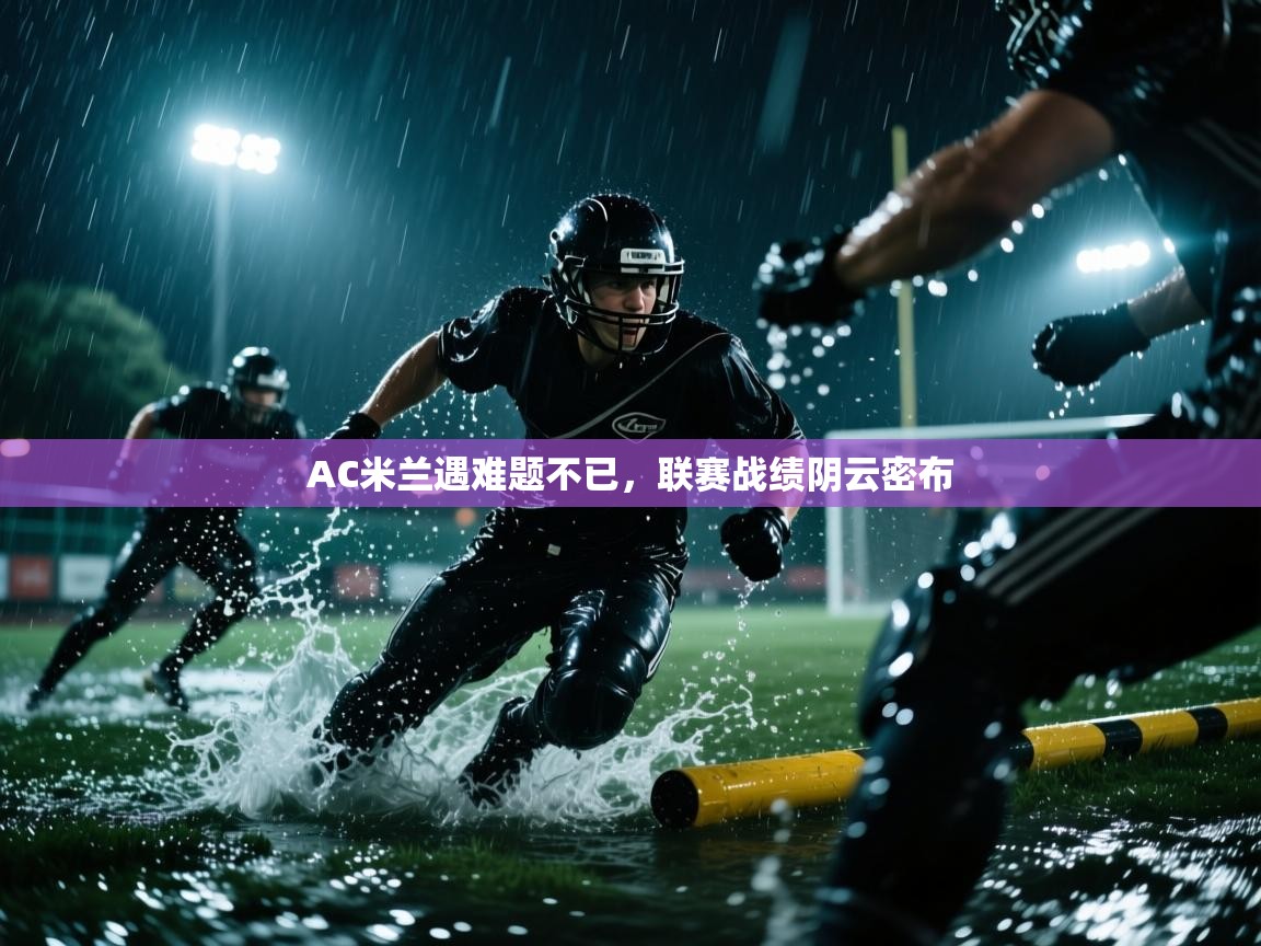 AC米兰遇难题不已，联赛战绩阴云密布