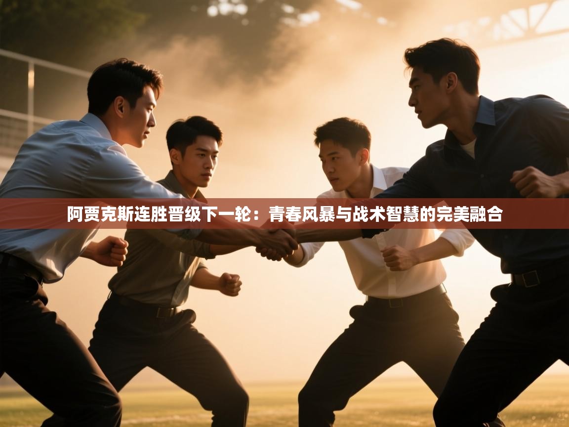 阿贾克斯连胜晋级下一轮：青春风暴与战术智慧的完美融合